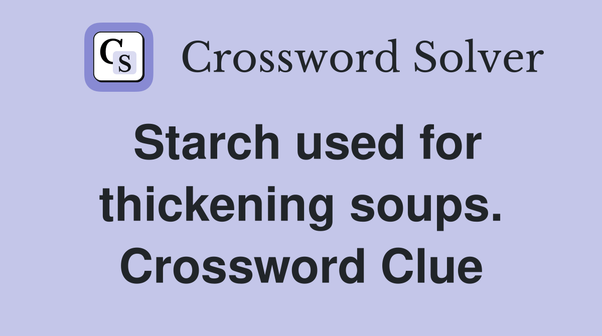 Starch used for thickening soups. Crossword Clue Answers Crossword Solver